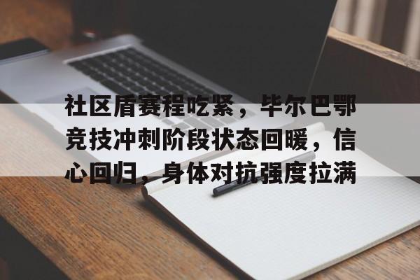 英雄联盟竞猜网址-关于社区盾赛程吃紧，毕尔巴鄂竞技冲刺阶段状态回暖，信心回归，身体对抗强度拉满的信息