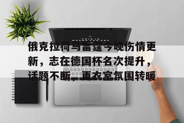 包含俄克拉荷马雷霆今晚伤情更新，志在德国杯名次提升，话题不断，更衣室氛围转暖的词条