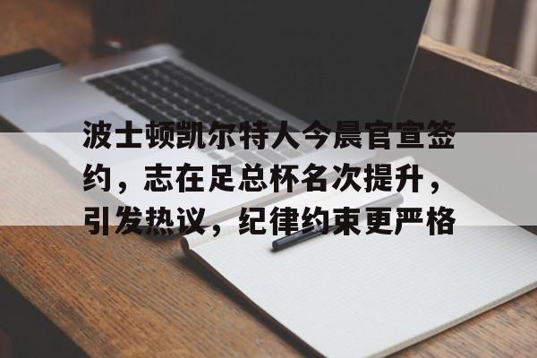 波士顿凯尔特人今晨官宣签约，志在足总杯名次提升，引发热议，纪律约束更严格的简单介绍